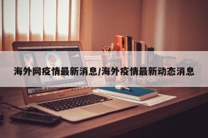 海外网疫情最新消息/海外疫情最新动态消息