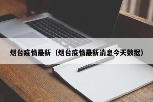 烟台疫情最新（烟台疫情最新消息今天数据）