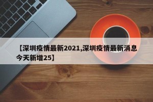 【深圳疫情最新2021,深圳疫情最新消息今天新增25】