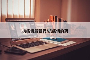 抗疫情最新药/抗疫情的药
