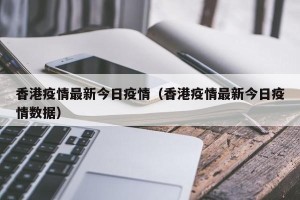 香港疫情最新今日疫情（香港疫情最新今日疫情数据）