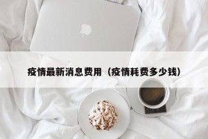 疫情最新消息费用（疫情耗费多少钱）