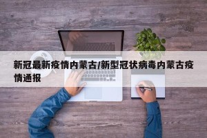 新冠最新疫情内蒙古/新型冠状病毒内蒙古疫情通报