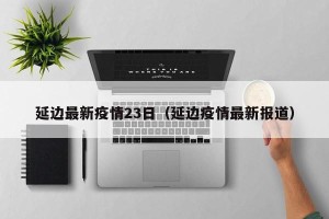 延边最新疫情23日（延边疫情最新报道）