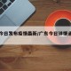 广东今日发布疫情最新/广东今日详情通报疫情