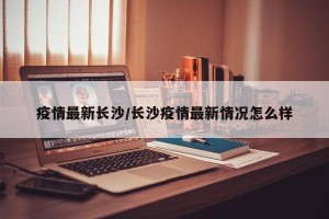 疫情最新长沙/长沙疫情最新情况怎么样