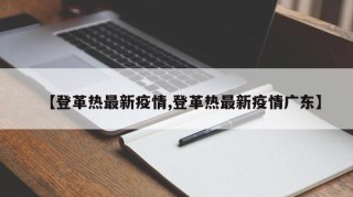 【登革热最新疫情,登革热最新疫情广东】