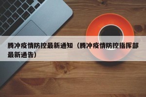 腾冲疫情防控最新通知（腾冲疫情防控指挥部最新通告）