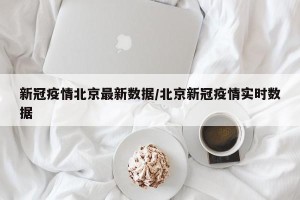 新冠疫情北京最新数据/北京新冠疫情实时数据