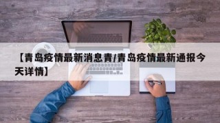 【青岛疫情最新消息青/青岛疫情最新通报今天详情】