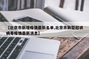 【北京市新增疫情最新名单,北京市新型冠状病毒疫情最新消息】