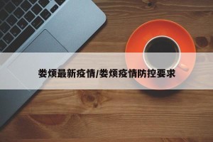 娄烦最新疫情/娄烦疫情防控要求