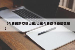 【今日最新疫情山东/山东今日疫情新增数据】