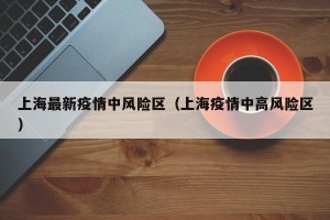 上海最新疫情中风险区（上海疫情中高风险区）