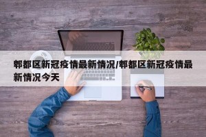 郫都区新冠疫情最新情况/郫都区新冠疫情最新情况今天