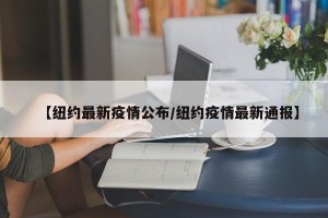 【纽约最新疫情公布/纽约疫情最新通报】