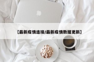 【最新疫情连接/最新疫情数据更新】