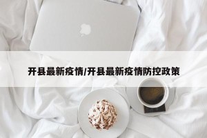 开县最新疫情/开县最新疫情防控政策