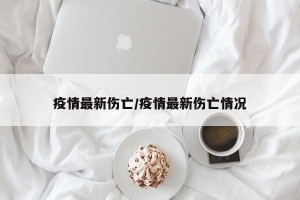 疫情最新伤亡/疫情最新伤亡情况
