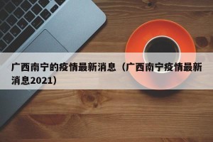 广西南宁的疫情最新消息（广西南宁疫情最新消息2021）