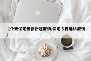 【今天保定最新新冠疫情,保定今日确诊疫情】