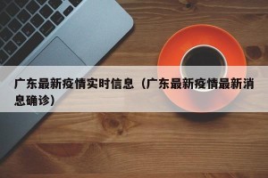 广东最新疫情实时信息（广东最新疫情最新消息确诊）