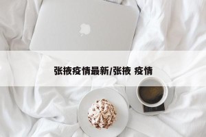 张掖疫情最新/张掖 疫情