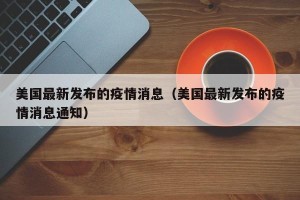 美国最新发布的疫情消息（美国最新发布的疫情消息通知）