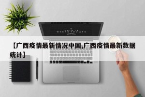 【广西疫情最新情况中国,广西疫情最新数据统计】