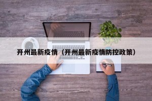 开州最新疫情（开州最新疫情防控政策）