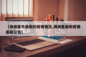 【满洲里市最新的疫情情况,满洲里最新疫情最新公告】