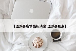 【道浮县疫情最新消息,道浮县景点】