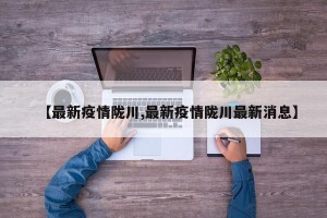 【最新疫情陇川,最新疫情陇川最新消息】