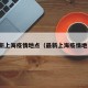 最新上海疫情地点（最新上海疫情地方）