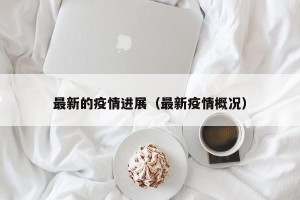 最新的疫情进展（最新疫情概况）