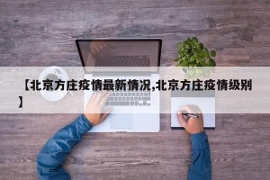【北京方庄疫情最新情况,北京方庄疫情级别】