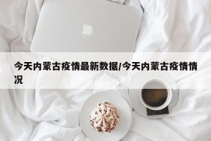 今天内蒙古疫情最新数据/今天内蒙古疫情情况