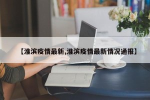 【淮滨疫情最新,淮滨疫情最新情况通报】