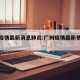 广州疫情最新消息肺炎:广州疫情最新情况发布