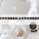 【全世界疫情图最新/全世界疫情图最新数据】