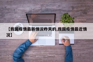 【我国疫情最新情况昨天的,我国疫情最近情况】
