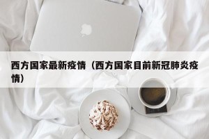 西方国家最新疫情（西方国家目前新冠肺炎疫情）