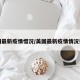 美国最新疫情惜况/美国最新疫情情况报告