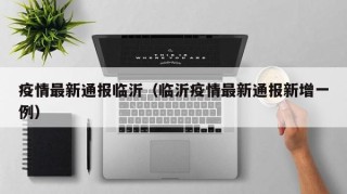 疫情最新通报临沂（临沂疫情最新通报新增一例）