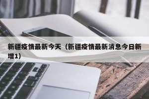 新疆疫情最新今天（新疆疫情最新消息今日新增1）