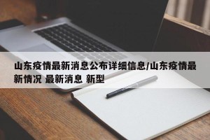 山东疫情最新消息公布详细信息/山东疫情最新情况 最新消息 新型