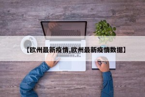 【欧州最新疫情,欧州最新疫情数据】