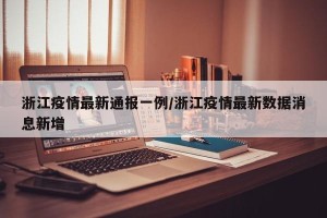 浙江疫情最新通报一例/浙江疫情最新数据消息新增