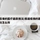 美国疫情的医疗最新情况/美国疫情的医疗最新情况怎么样