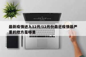 最新疫情进入12月/12月份最近疫情最严重的地方是哪里